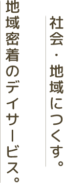 社会・地域につくす。地域密着のデイサービス。